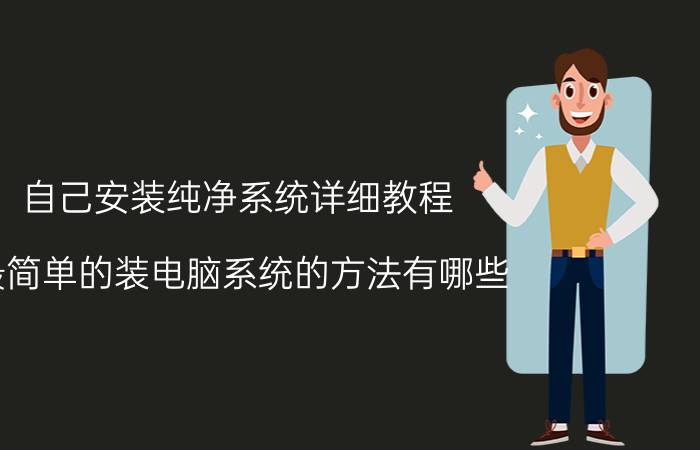 自己安装纯净系统详细教程 最简单的装电脑系统的方法有哪些？